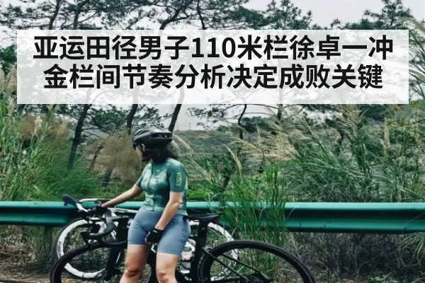 亚运田径男子110米栏徐卓一冲金栏间节奏分析决定成败关键