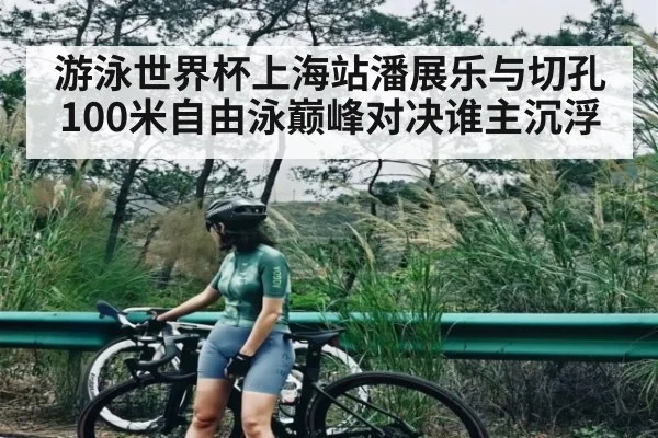 游泳世界杯上海站潘展乐与切孔100米自由泳巅峰对决谁主沉浮